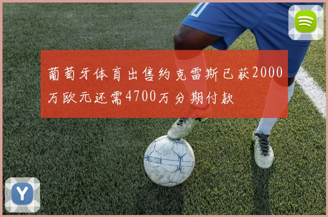 葡萄牙体育出售约克雷斯已获2000万欧元还需4700万分期付款