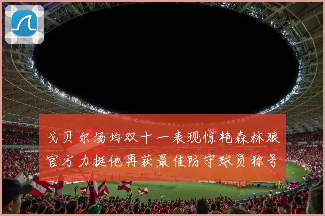 戈贝尔场均双十一表现惊艳森林狼官方力挺他再获最佳防守球员称号