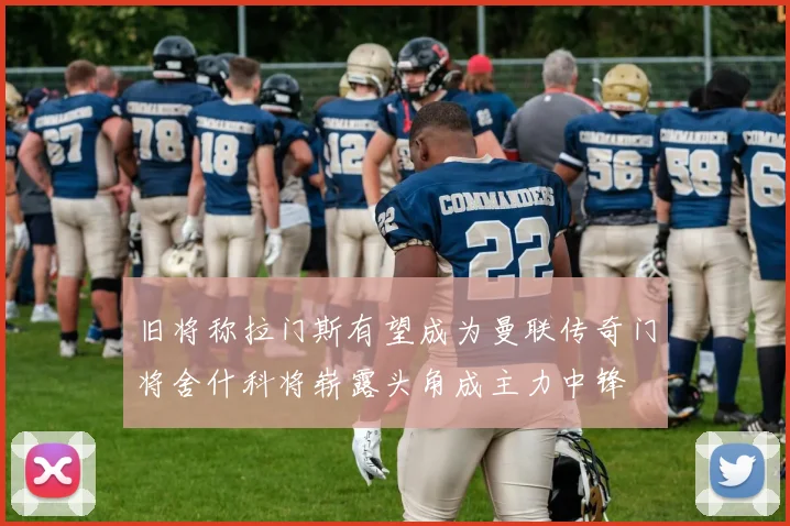 旧将称拉门斯有望成为曼联传奇门将舍什科将崭露头角成主力中锋