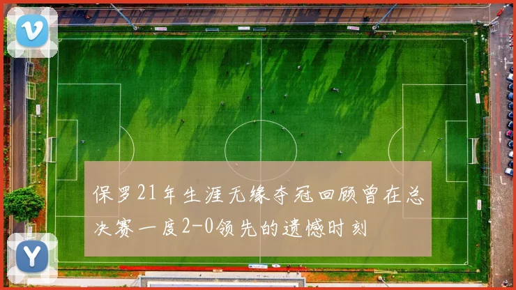 保罗21年生涯无缘夺冠回顾曾在总决赛一度2-0领先的遗憾时刻