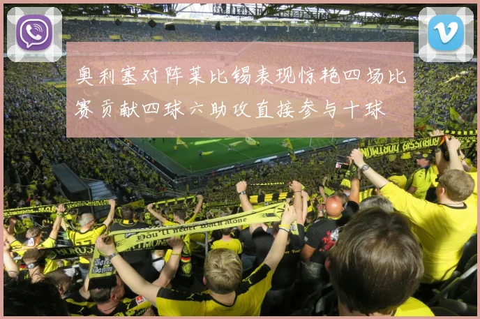 奥利塞对阵莱比锡表现惊艳四场比赛贡献四球六助攻直接参与十球