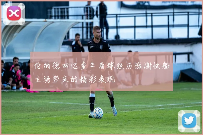 伦纳德回忆童年看球经历感谢快船主场带来的精彩表现