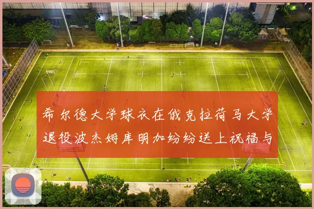 希尔德大学球衣在俄克拉荷马大学退役波杰姆库明加纷纷送上祝福与敬意